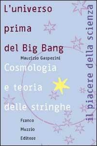 L' universo prima del big bang. Cosmologia e teoria delle stringhe - Maurizio Gasperini - Libro Franco Muzzio Editore 2002, Il piacere della scienza | Libraccio.it