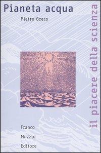 Pianeta acqua - Pietro Greco - Libro Franco Muzzio Editore 2004, Il piacere della scienza | Libraccio.it