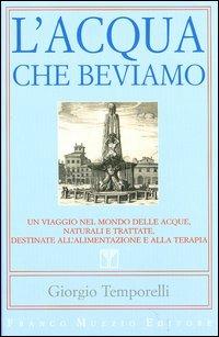 L' acqua che beviamo. Un viaggio nel mondo delle acque, naturali e trattate, destinate all'alimentazione e alla terapia - Giorgio Temporelli - Libro Franco Muzzio Editore 2003, Cucina | Libraccio.it