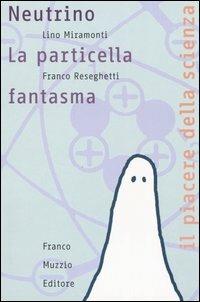 Neutrino. La particella fantasma - Lino Miramonti, Franco Reseghetti - Libro Franco Muzzio Editore 2004, Il piacere della scienza | Libraccio.it