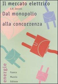 Il mercato elettrico. Dal monopolio alla concorrenza - G. Battista Zorzoli - Libro Franco Muzzio Editore 2005, Energie | Libraccio.it