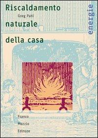 Il riscaldamento naturale della casa. Guida ai sistemi di riscaldamento con fonti rinnovabili - Greg Pahl - Libro Franco Muzzio Editore 2006, Energie | Libraccio.it