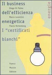 Il business dell'efficienza energentica. I «certificati bianchi» - Diego Di Palma, Marco Lucentini, Flavio Rottenberg - Libro Franco Muzzio Editore 2006, Energie | Libraccio.it