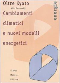 Oltre Kyoto. Cambiamenti climatici e nuovi modelli energetici - Aldo Iacomelli - Libro Franco Muzzio Editore 2007, Energie | Libraccio.it