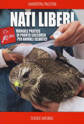 Nati liberi. Manuale pratico di pronto soccorso per animali selvatici - Marco Lambertini, Luca Palestra - Libro Franco Muzzio Editore 2015, Scienze naturali | Libraccio.it