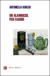 Un alambicco, per favore - Antonella Kubler - Libro Genesi 2008, Le scommesse | Libraccio.it
