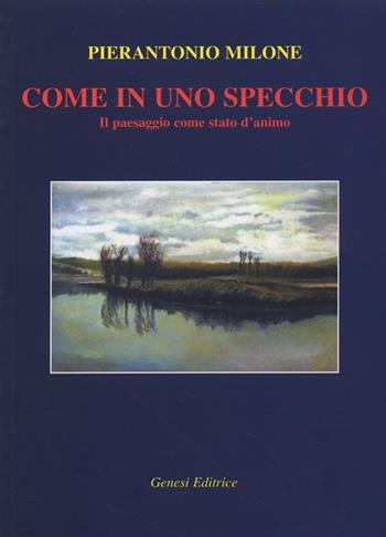Come in uno specchio. Il paesaggio come stato d'animo - Pierantonio Milone - Libro Genesi 2007, Le scommesse | Libraccio.it