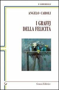 I graffi della felicità - Angelo Caroli - Libro Genesi 2011, I gherigli | Libraccio.it