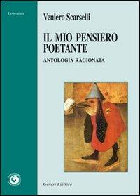Il mio pensiero poetante. Antologia ragionata - Veniero Scarselli - Libro Genesi Editrice 2011, Letteratura | Libraccio.it