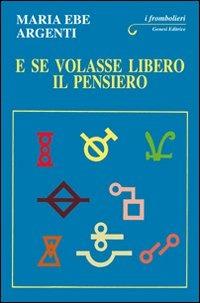 E se volasse libero il pensiero - M. Ebe Argenti - Libro Genesi Editrice 2012, I frombolieri | Libraccio.it