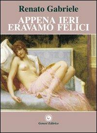 Appena ieri eravamo felici - Renato Gabriele - Libro Genesi Editrice 2014, Le scommesse | Libraccio.it