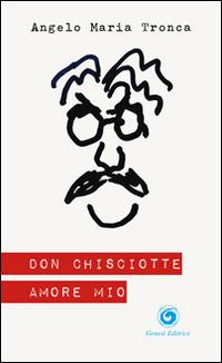 Don Chisciotte amore mio - Angelo M. Tronca - Libro Genesi Editrice 2014, Humanitas | Libraccio.it