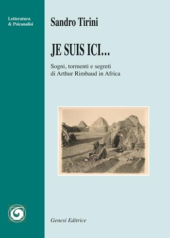 Je suis ici... Sogni, tormenti e segreti di Arthur Rimbaud in Africa - Sandro Tirini - Libro Genesi Editrice 2015, Letteratura | Libraccio.it