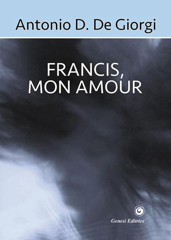 Francis, mon amour - Antonio Daniele De Giorgi - Libro Genesi Editrice 2017, Le scommesse | Libraccio.it