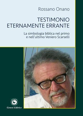 Testimonio eternamente errante. La simbologia biblica nel primo e nell'ultimo Veniero Scarselli - Rossano Onano - Libro Genesi Editrice 2017, Novazioni | Libraccio.it