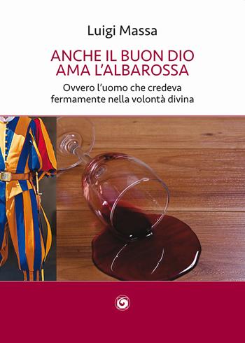 Anche il buon Dio ama l'albarossa. Ovvero l'uomo che credeva fermamente nella volontà divina - Luigi Massa - Libro Genesi 2021, Le scommesse | Libraccio.it