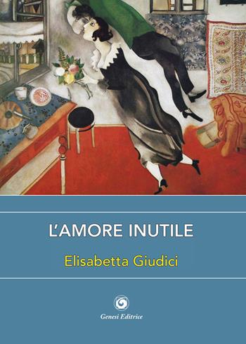 L'amore inutile - Elisabetta Giudici - Libro Genesi 2023, Le scommesse | Libraccio.it