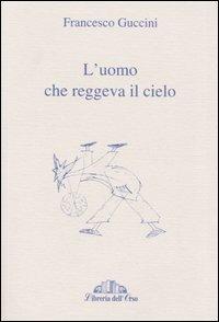 L' uomo che reggeva il cielo - Francesco Guccini - Libro Libreria dell'Orso 2005, Storia e letteratura | Libraccio.it