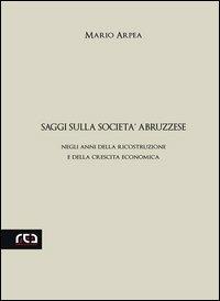 Saggi sulla società abruzzese. Negli anni della ricostruzione e della crescita economica - Mario Arpea - Libro REA 2012, Classici d'Abruzzo | Libraccio.it