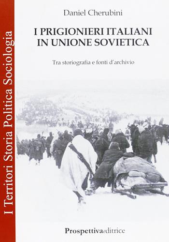 I prigionieri italiani in Unione Sovietica. Tra storiografia e fonti d'archivio - Daniel Cherubini - Libro Prospettiva Editrice 2006, I territori | Libraccio.it