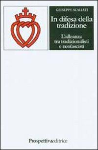 In difesa della tradizione. L'alleanza tra tradizionalisti e neofascisti - Giuseppe Scaliati - Libro Prospettiva Editrice 2007, Costellazione Orione | Libraccio.it