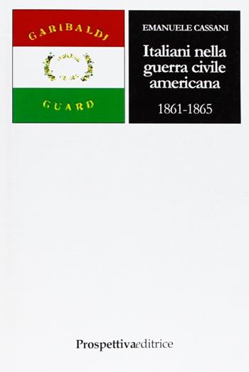 Italiani nella guerra civile americana (1861-1865) - Emanuele Cassani - Libro Prospettiva Editrice 2006, Costellazione Orione | Libraccio.it