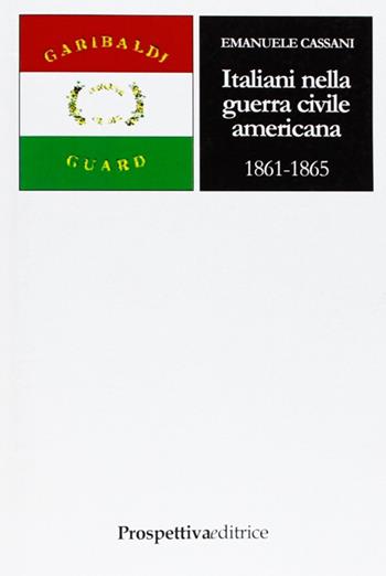 Italiani nella guerra civile americana (1861-1865) - Emanuele Cassani - Libro Prospettiva Editrice 2006, Costellazione Orione | Libraccio.it