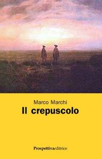 Il crepuscolo - Marco Marchi - Libro Prospettiva Editrice 2009, Lettere | Libraccio.it