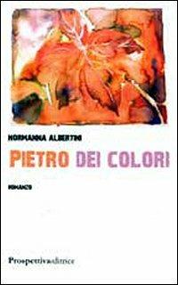 Pietro dei colori - Normanna Albertini - Libro Prospettiva Editrice 2009, Lettere | Libraccio.it