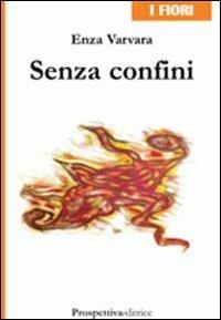 Senza confini - Enza Varvara - Libro Prospettiva Editrice 2010, I fiori | Libraccio.it