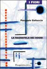 La ragnatela dei sogni - Pasquale Galluccio - Libro Prospettiva Editrice 2010, I fiori | Libraccio.it