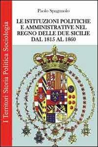Le istituzioni politiche ed amministrative nel Regno delle due Sicilie dal 1815 al 1860 - Paolo Spagnuolo - Libro Prospettiva Editrice 2012, I territori | Libraccio.it