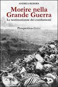 Morire nella Grande Guerra. Le testimonianze dei combattenti - Andrea Rebora - Libro Prospettiva Editrice 2012, Costellazione Orione | Libraccio.it