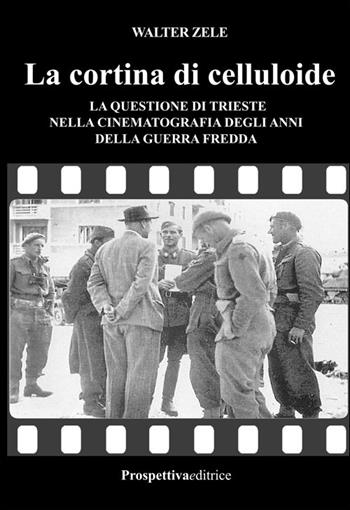 La cortina di celluloide. La questione di Trieste nella cinematografia degli anni della guerra fredda - Walter Zele - Libro Prospettiva Editrice 2015 | Libraccio.it