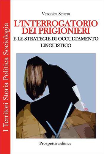 L' interrogatorio dei prigionieri e le strategie di occultamento linguistico - Veronica Sciarra - Libro Prospettiva Editrice 2014, I territori | Libraccio.it
