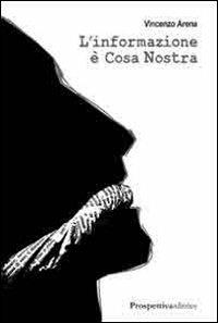 L'informazione è Cosa Nostra - Vincenzo Arena - Libro Prospettiva Editrice 2014, Costellazione Orione | Libraccio.it