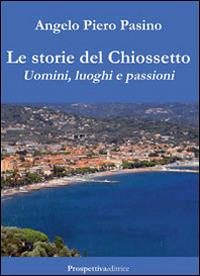 Le storie del Chiossetto. Uomini, luoghi e passioni - Angelo P. Pasino - Libro Prospettiva Editrice 2014, Lettere | Libraccio.it