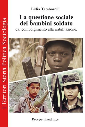 La questione sociale dei bambini soldato dal coinvolgimento alla riabilitazione - Lidia Taraborelli - Libro Prospettiva Editrice 2015, I territori | Libraccio.it