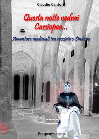 Questa notte vedrai Cassiopea... Avventure medievali tra crociate e Sindone - Claudio Cantore - Libro Prospettiva Editrice 2015, Lettere | Libraccio.it