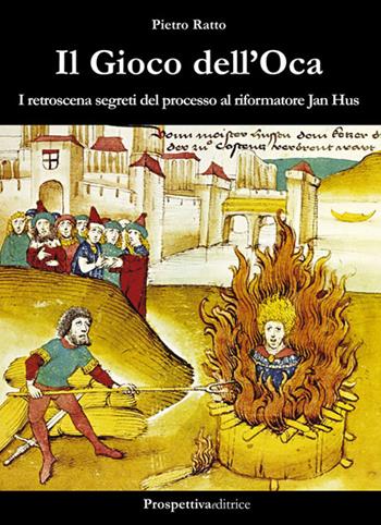 Il gioco dell'oca. I retroscena segreti del processo al riformatore Jan Hus - Pietro Ratto - Libro Prospettiva Editrice 2015 | Libraccio.it