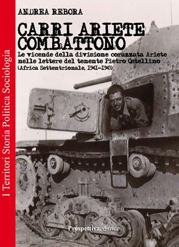 Carri Ariete combattono. Le vicende della divisione corazzata Ariete nelle lettere del tenente Pietro Ostellino. Africa settentrionale 1941-1943 - Andrea Rebora - Libro Prospettiva Editrice 2016, I territori | Libraccio.it