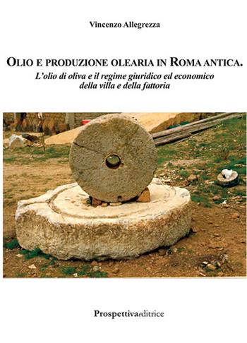 Olio e produzione olearia in Roma antica. L'olio di oliva e il regime giuridico ed economico della villa e della fattoria - Vincenzo Allegrezza - Libro Prospettiva Editrice 2016, Costellazione Orione | Libraccio.it