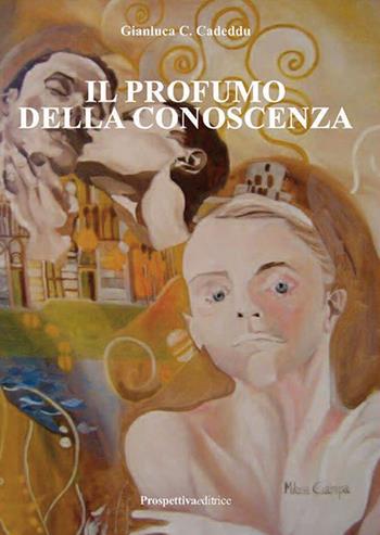 Il profumo della conoscenza - Gianluca Celestino Cadeddu - Libro Prospettiva Editrice 2017, Lettere | Libraccio.it