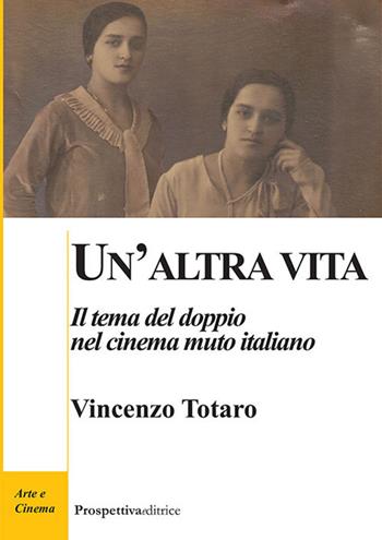 Un' altra vita. Il tema del doppio nel cinema muto italiano - Vincenzo Totaro - Libro Prospettiva Editrice 2018, Arte e cinema | Libraccio.it