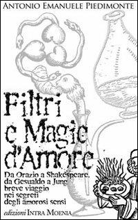 Filtri e magie d'amore. Da Orazio a Shakespeare, da Gesualdo a Jung breve viaggio nei segreti degli amorosi sensi - Antonio Emanuele Piedimonte - Libro Intra Moenia 2004, Istruzioni per l'uso | Libraccio.it