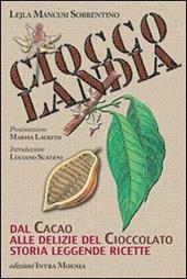 Cioccolandia. Dal cacao alle delizie del cioccolato. Storia, leggenda, ricette