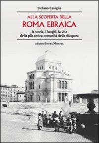 Alla scoperta della Roma ebraica. La storia, i luoghi, la vita della più antica comunità della diaspora - Stefano Caviglia - Libro Intra Moenia 2013 | Libraccio.it