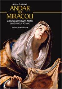 Andar per miracoli. Guida all'affascinante mondo delle reliquie romane - Nicoletta De Matthaeis - Libro Intra Moenia 2014 | Libraccio.it