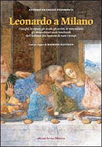 Leonardo a Milano. I luoghi, le opere, gli studi, gli scritti, le invenzioni. Gli straordinari anni lombardi dell'italiano più famoso di tutti i tempi - Antonio Emanuele Piedimonte - Libro Intra Moenia 2014 | Libraccio.it