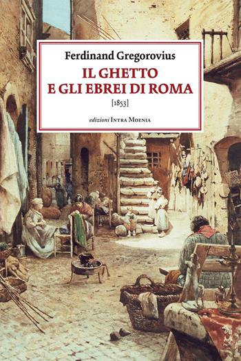 Il ghetto e gli ebrei di Roma (1853) - Ferdinand Gregorovius - Libro Intra Moenia 2016 | Libraccio.it